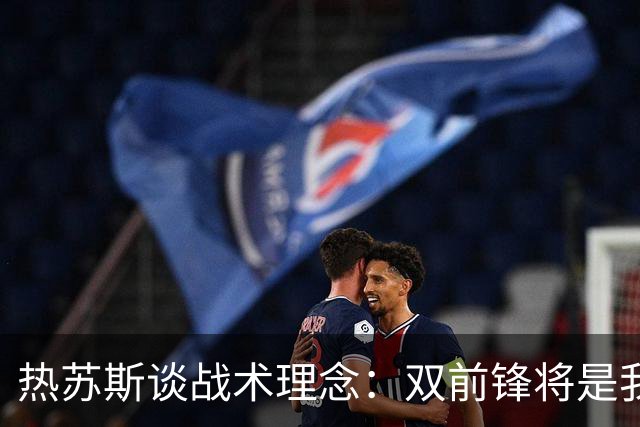 热苏斯谈战术理念：双前锋将是我的新选择